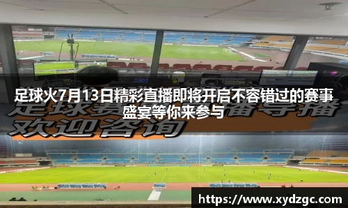 足球火7月13日精彩直播即将开启不容错过的赛事盛宴等你来参与