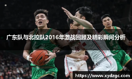 广东队与北控队2016年激战回顾及精彩瞬间分析