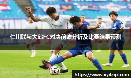 仁川联与大邱FC对决前瞻分析及比赛结果预测