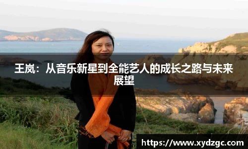 王岚：从音乐新星到全能艺人的成长之路与未来展望